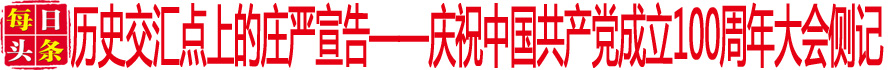 歷史交匯點上的莊嚴宣告——慶祝中國共產黨成立100周年大會側記